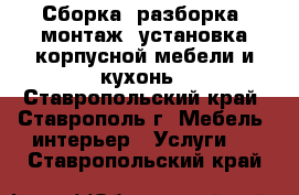 Сборка, разборка, монтаж, установка корпусной мебели и кухонь - Ставропольский край, Ставрополь г. Мебель, интерьер » Услуги   . Ставропольский край